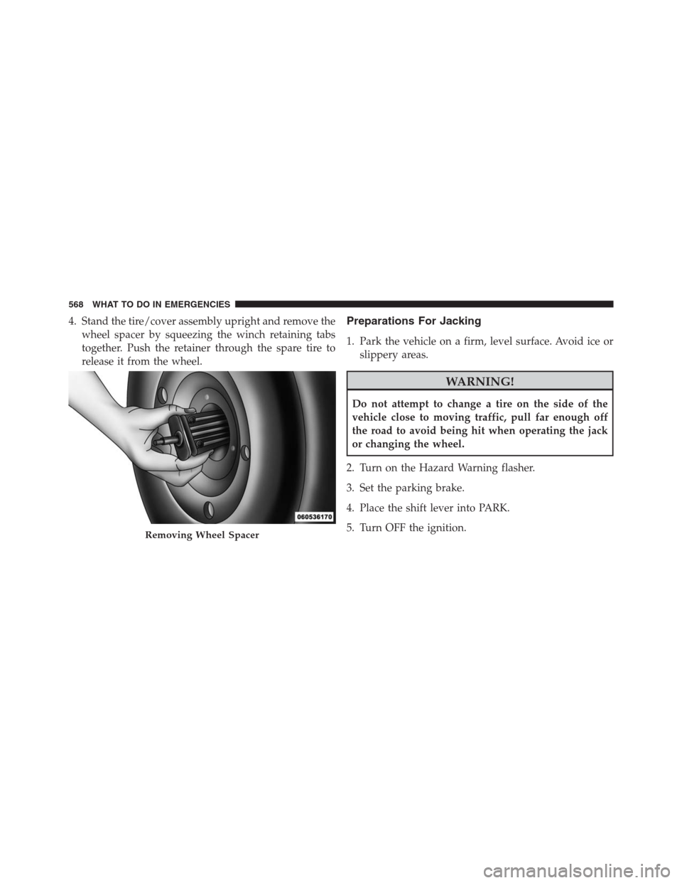 DODGE GRAND CARAVAN 2013 5.G Owners Manual 4. Stand the tire/cover assembly upright and remove the
wheel spacer by squeezing the winch retaining tabs
together. Push the retainer through the spare tire to
release it from the wheel.Preparations 