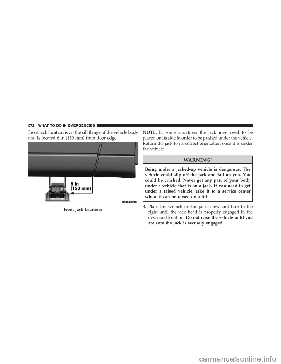 DODGE GRAND CARAVAN 2013 5.G Owners Manual Front jack location is on the sill flange of the vehicle body
and is located 6 in (150 mm) from door edge.NOTE:In some situations the jack may need to be
placed on its side in order to be pushed under DODGE GRAND CARAVAN 2013 5.G Owners Manual Front jack location is on the sill flange of the vehicle body
and is located 6 in (150 mm) from door edge.NOTE:In some situations the jack may need to be
placed on its side in order to be pushed under