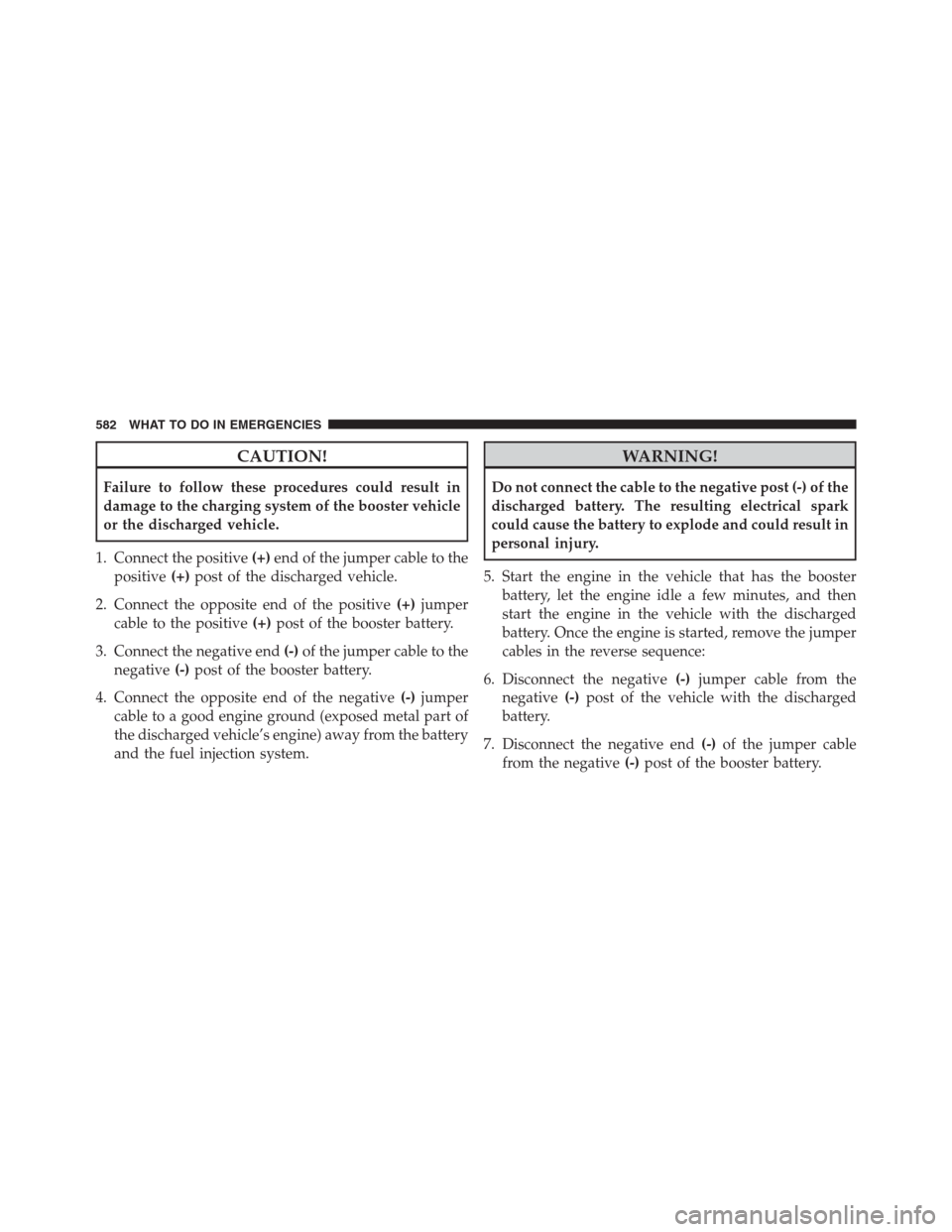 DODGE GRAND CARAVAN 2013 5.G Service Manual CAUTION!
Failure to follow these procedures could result in
damage to the charging system of the booster vehicle
or the discharged vehicle.
1. Connect the positive(+)end of the jumper cable to the
pos