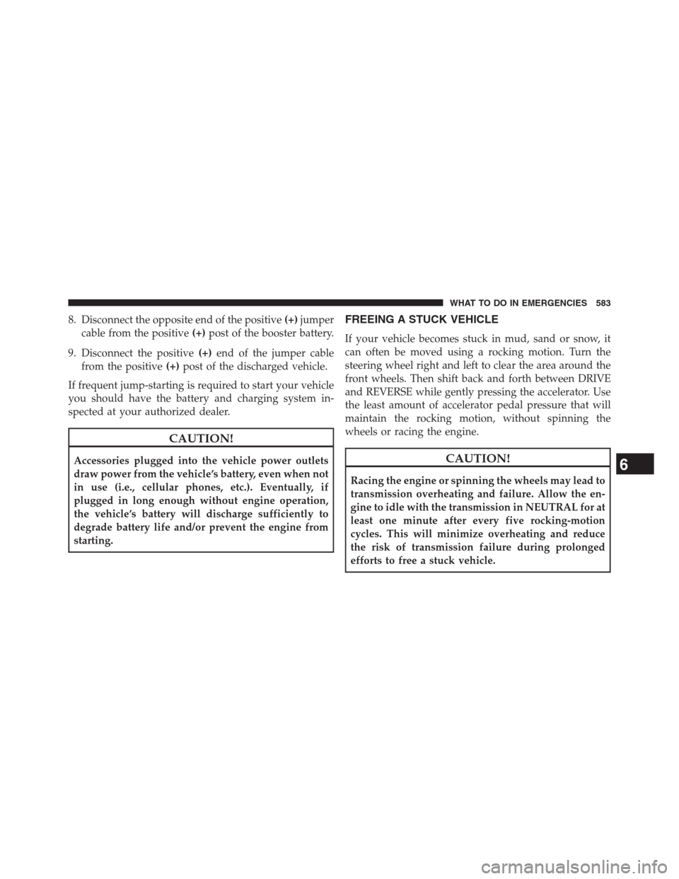 DODGE GRAND CARAVAN 2013 5.G Owners Manual 8. Disconnect the opposite end of the positive(+)jumper
cable from the positive(+)post of the booster battery.
9. Disconnect the positive(+)end of the jumper cable
from the positive(+)post of the disc