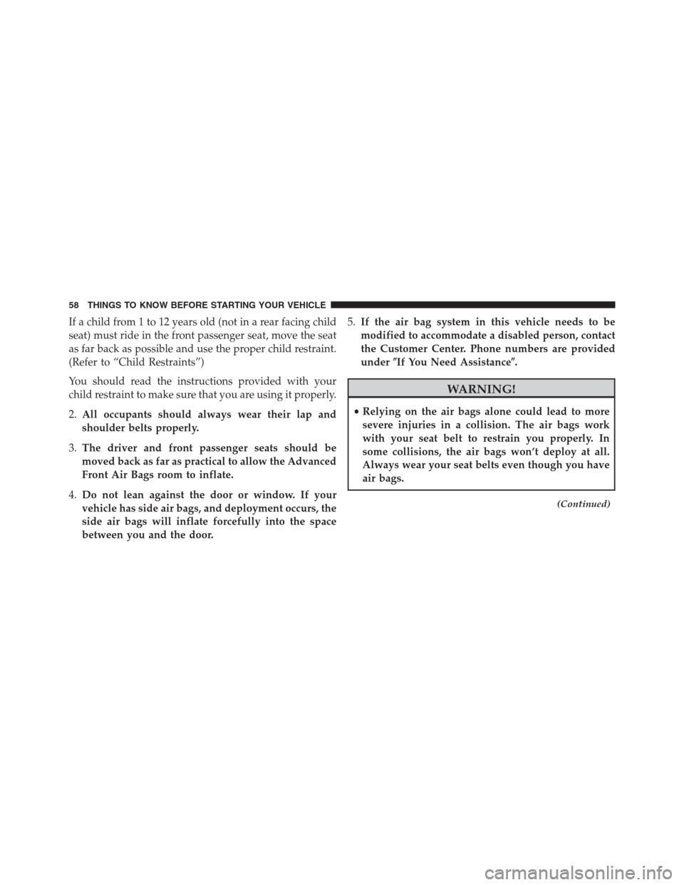 DODGE GRAND CARAVAN 2013 5.G Owners Manual If a child from 1 to 12 years old (not in a rear facing child
seat) must ride in the front passenger seat, move the seat
as far back as possible and use the proper child restraint.
(Refer to “Child 