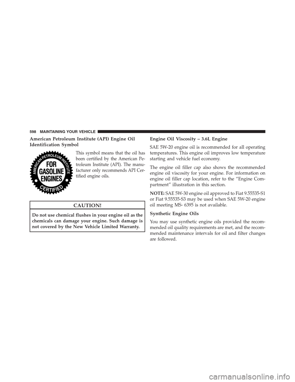 DODGE GRAND CARAVAN 2013 5.G Owners Manual American Petroleum Institute (API) Engine Oil
Identification Symbol
This symbol means that the oil has
been certified by the American Pe-
troleum Institute (API). The manu-
facturer only recommends AP DODGE GRAND CARAVAN 2013 5.G Owners Manual American Petroleum Institute (API) Engine Oil
Identification Symbol
This symbol means that the oil has
been certified by the American Pe-
troleum Institute (API). The manu-
facturer only recommends AP