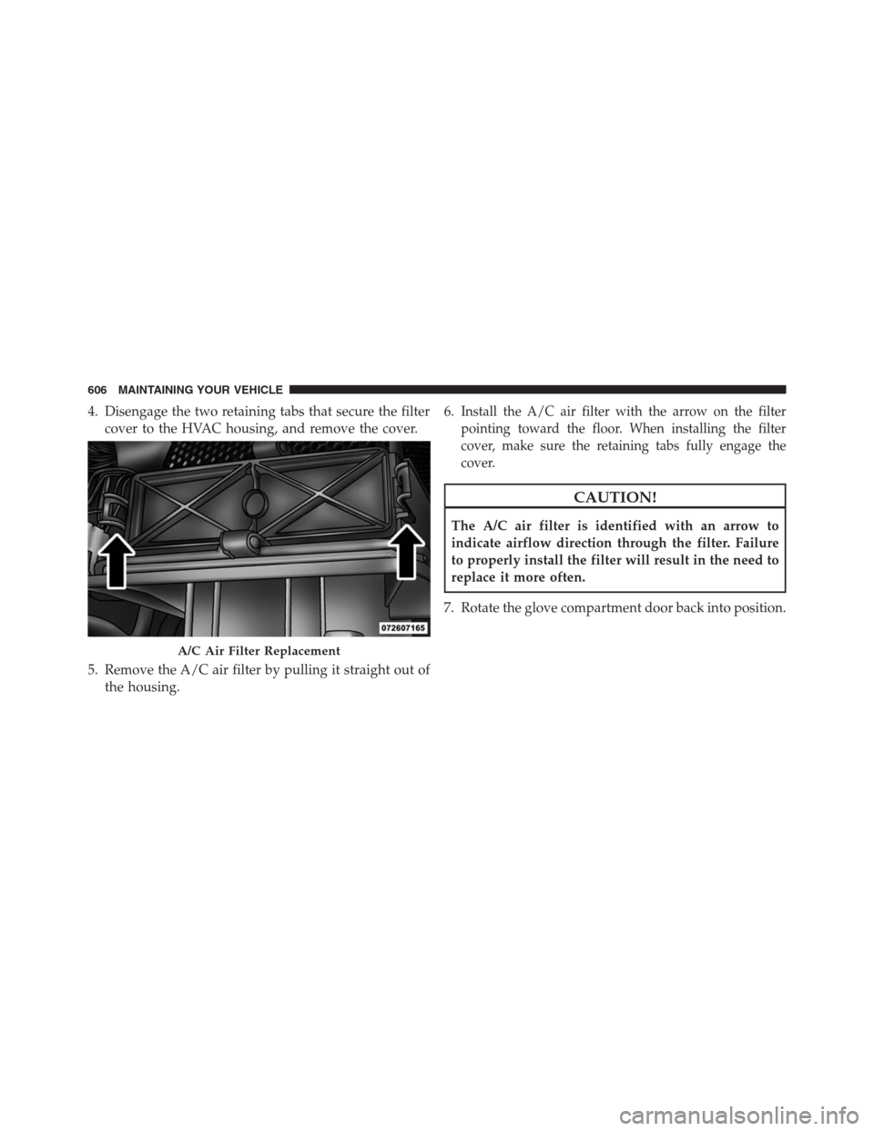 DODGE GRAND CARAVAN 2013 5.G Owners Manual 4. Disengage the two retaining tabs that secure the filter
cover to the HVAC housing, and remove the cover.
5. Remove the A/C air filter by pulling it straight out of
the housing.6.Install the A/C air