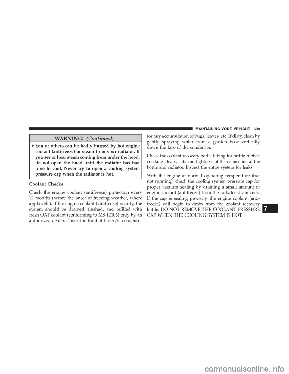 DODGE GRAND CARAVAN 2013 5.G Owners Manual WARNING!(Continued)
•You or others can be badly burned by hot engine
coolant (antifreeze) or steam from your radiator. If
you see or hear steam coming from under the hood,
do not open the hood until