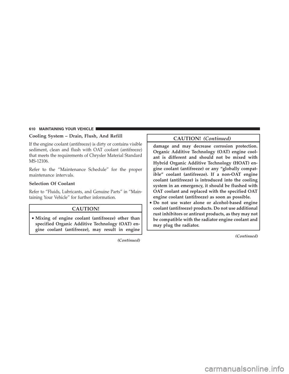 DODGE GRAND CARAVAN 2013 5.G Owners Manual Cooling System – Drain, Flush, And Refill
If the engine coolant (antifreeze) is dirty or contains visible
sediment, clean and flush with OAT coolant (antifreeze)
that meets the requirements of Chrys