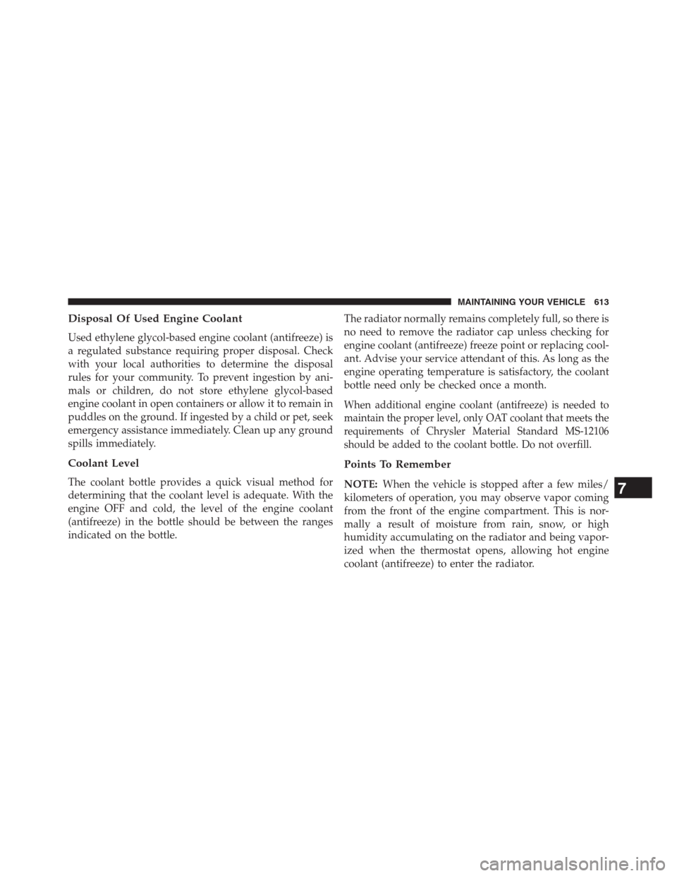 DODGE GRAND CARAVAN 2013 5.G Owners Manual Disposal Of Used Engine Coolant
Used ethylene glycol-based engine coolant (antifreeze) is
a regulated substance requiring proper disposal. Check
with your local authorities to determine the disposal
r