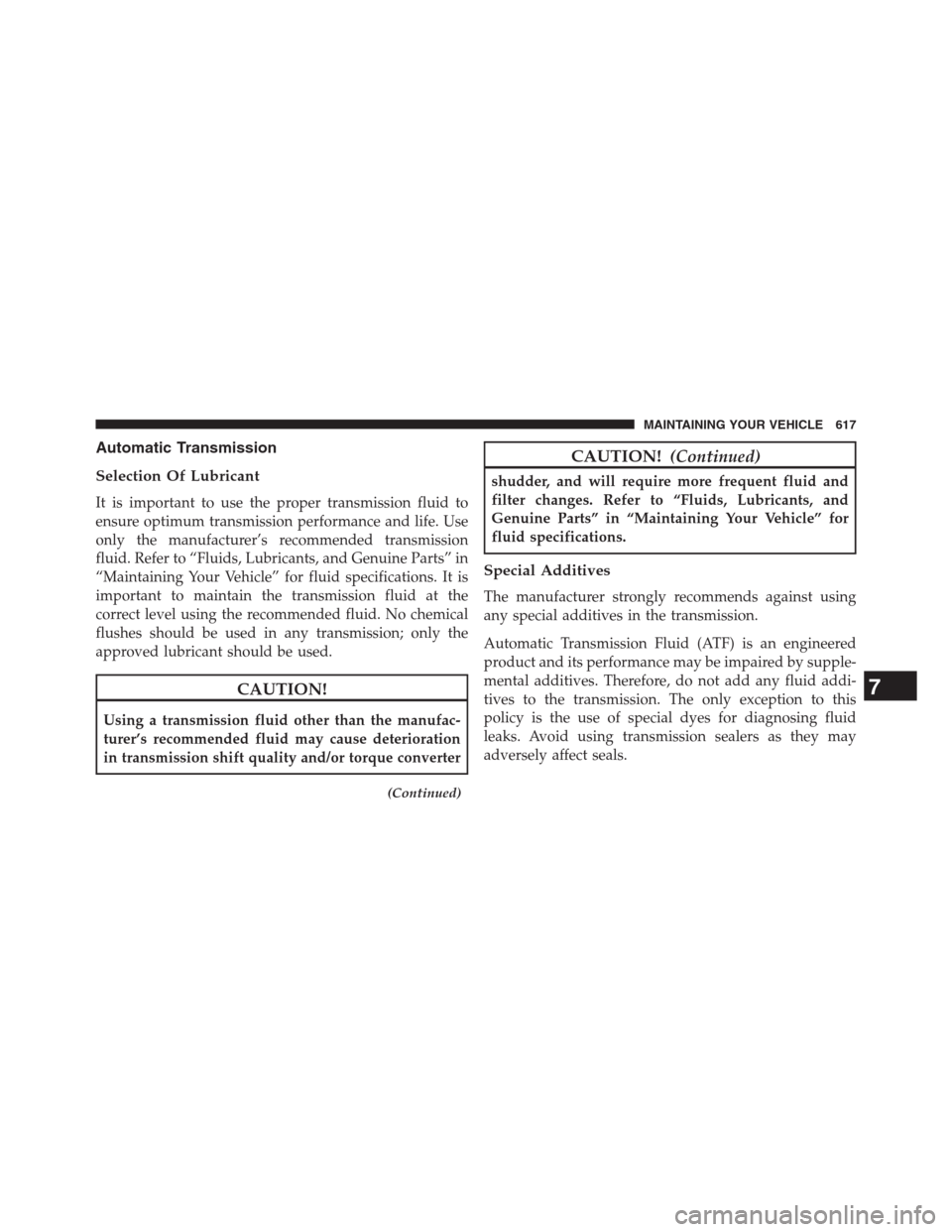 DODGE GRAND CARAVAN 2013 5.G Owners Manual Automatic Transmission
Selection Of Lubricant
It is important to use the proper transmission fluid to
ensure optimum transmission performance and life. Use
only the manufacturer’s recommended transm