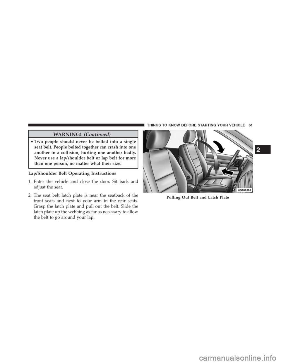 DODGE GRAND CARAVAN 2013 5.G Owners Manual WARNING!(Continued)
•Two people should never be belted into a single
seat belt. People belted together can crash into one
another in a collision, hurting one another badly.
Never use a lap/shoulder 