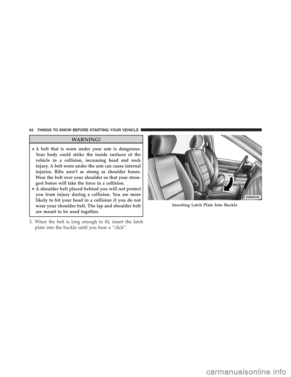 DODGE GRAND CARAVAN 2013 5.G Owners Manual WARNING!
•A belt that is worn under your arm is dangerous.
Your body could strike the inside surfaces of the
vehicle in a collision, increasing head and neck
injury. A belt worn under the arm can ca