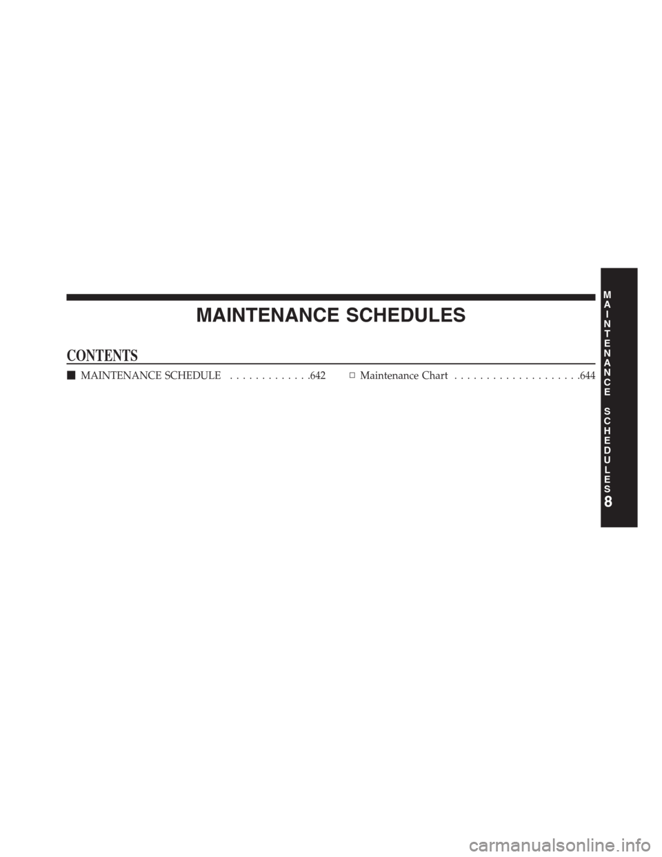 DODGE GRAND CARAVAN 2013 5.G Owners Manual MAINTENANCE SCHEDULES
CONTENTS
MAINTENANCE SCHEDULE.............642▫Maintenance Chart....................644
8
M
A
I
N
T
E
N
A
N
C
E
S
C
H
E
D
U
L
E
S 