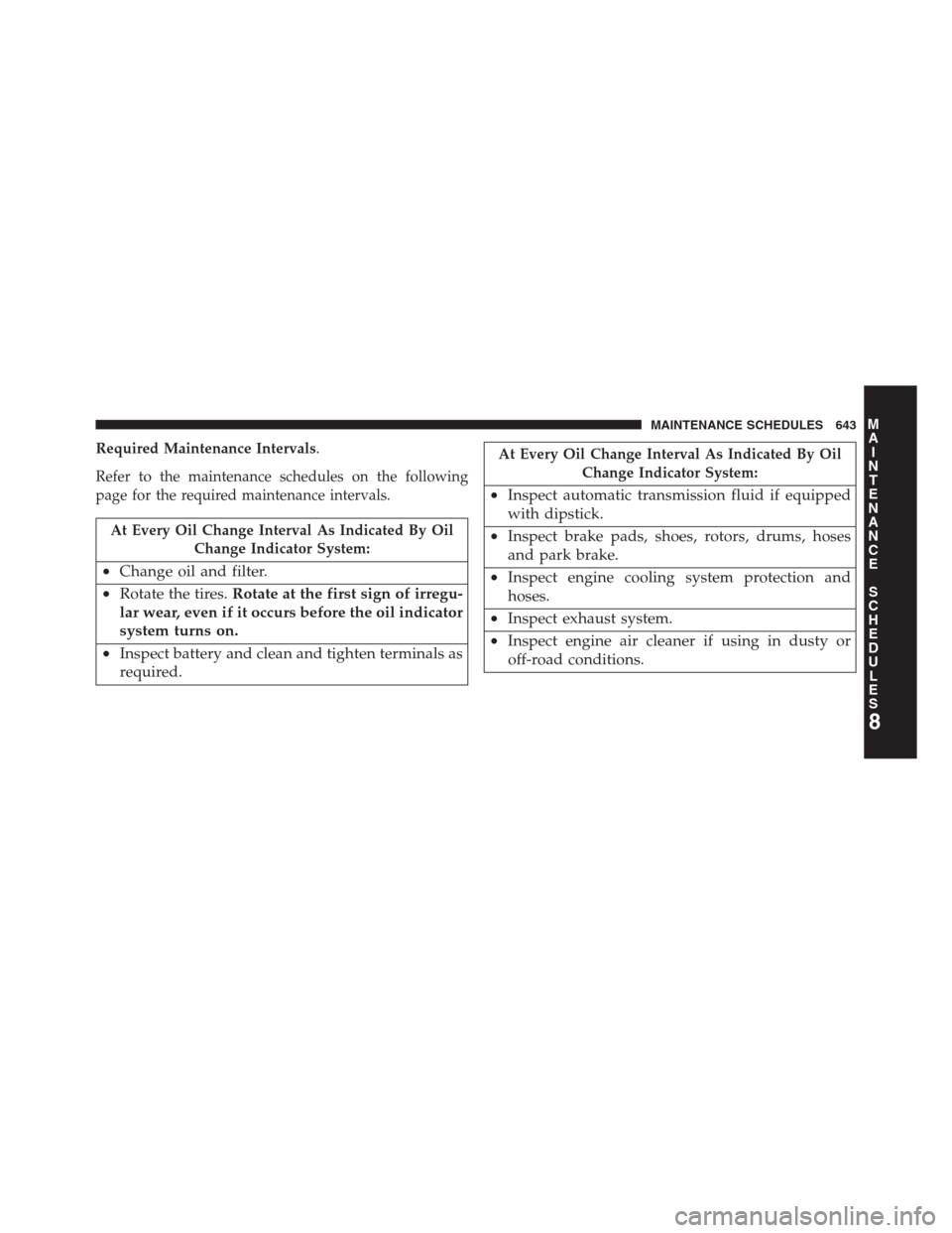 DODGE GRAND CARAVAN 2013 5.G Owners Manual Required Maintenance Intervals.
Refer to the maintenance schedules on the following
page for the required maintenance intervals.
At Every Oil Change Interval As Indicated By Oil
Change Indicator Syste