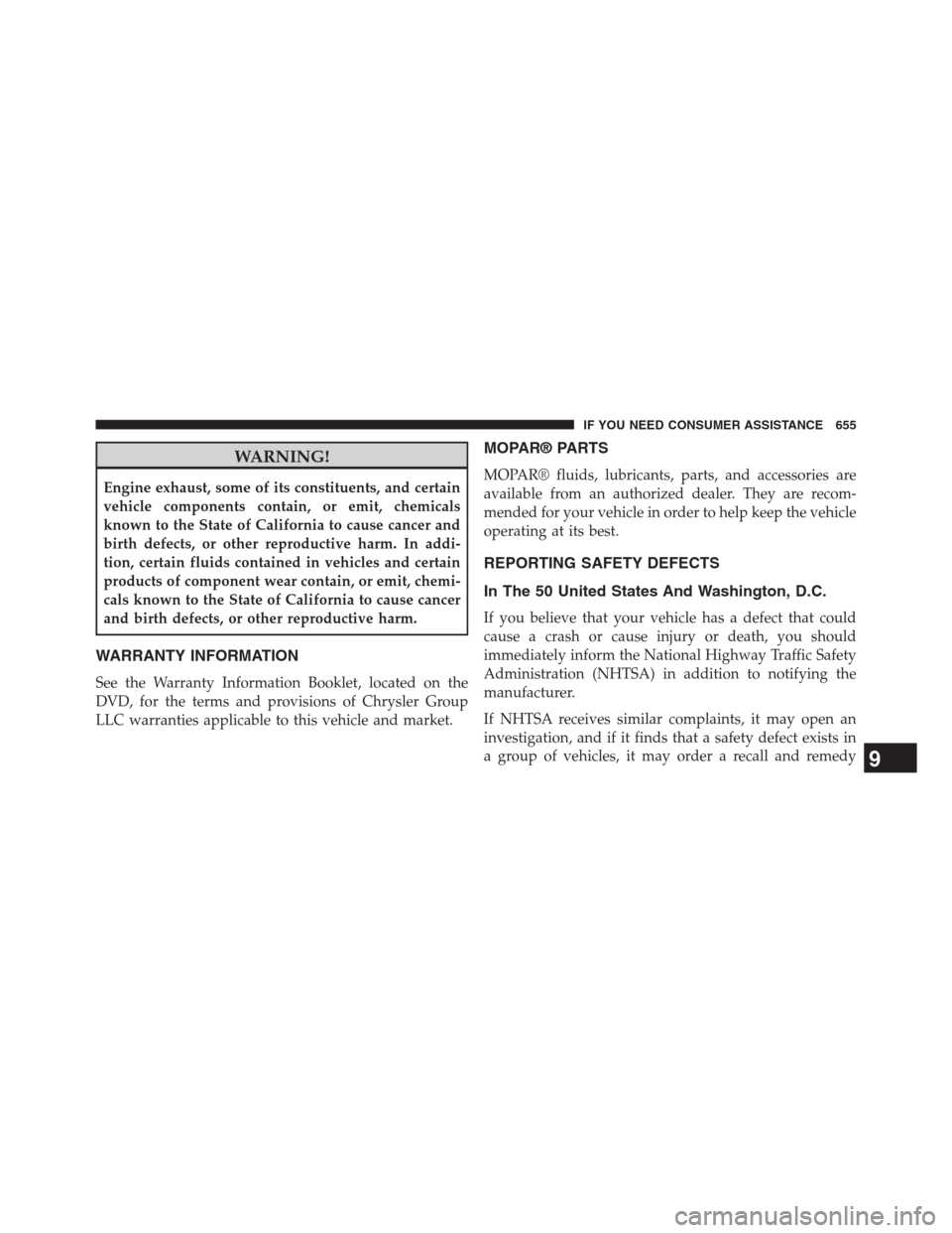 DODGE GRAND CARAVAN 2013 5.G Owners Manual WARNING!
Engine exhaust, some of its constituents, and certain
vehicle components contain, or emit, chemicals
known to the State of California to cause cancer and
birth defects, or other reproductive 