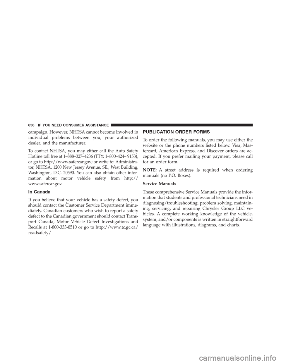 DODGE GRAND CARAVAN 2013 5.G Owners Manual campaign. However, NHTSA cannot become involved in
individual problems between you, your authorized
dealer, and the manufacturer.
To contact NHTSA, you may either call the Auto Safety
Hotline toll fre