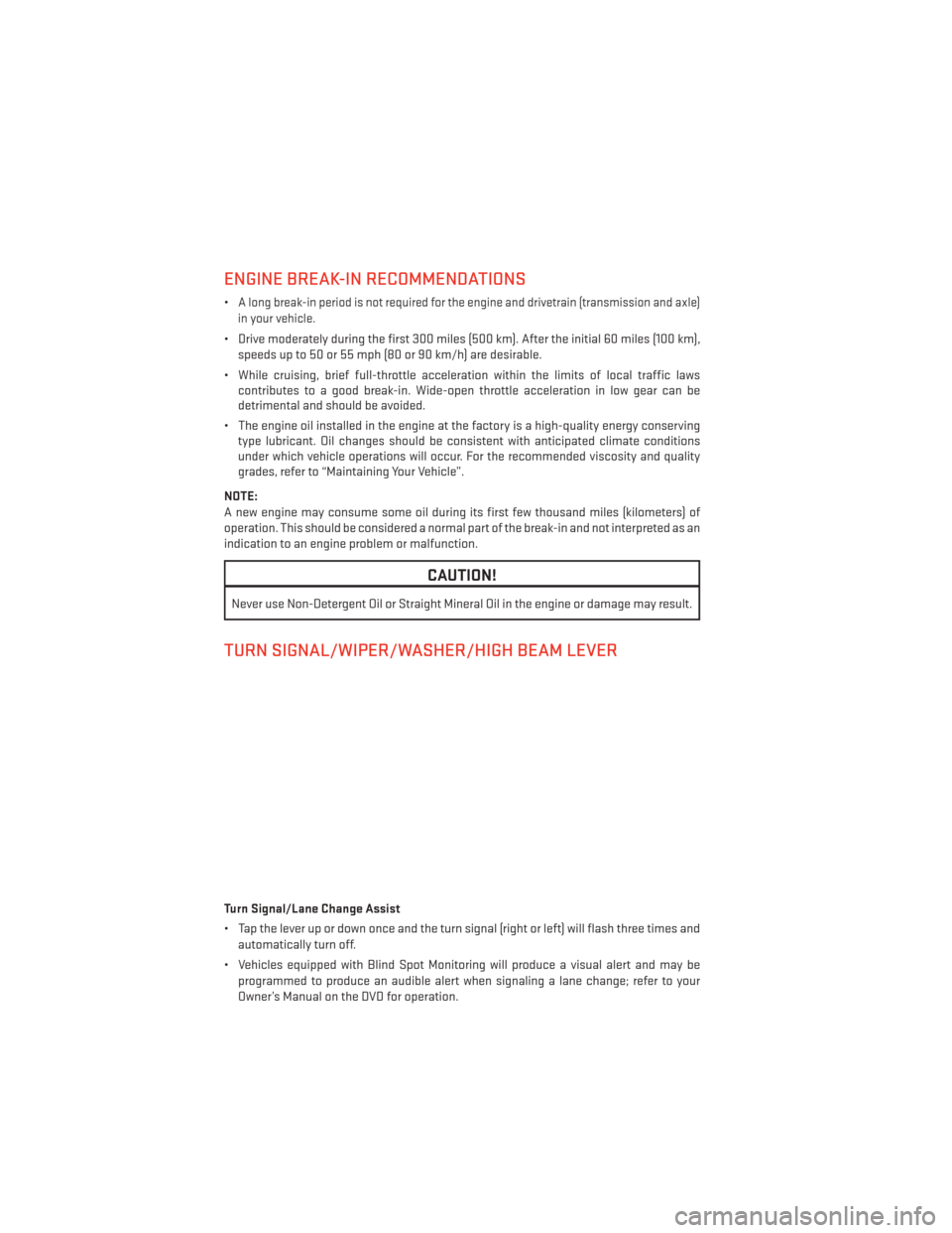 DODGE GRAND CARAVAN 2013 5.G User Guide ENGINE BREAK-IN RECOMMENDATIONS
•A long break-in period is not required for the engine and drivetrain (transmission and axle)
in your vehicle.
• Drive moderately during the first 300 miles (500 km DODGE GRAND CARAVAN 2013 5.G User Guide ENGINE BREAK-IN RECOMMENDATIONS
•A long break-in period is not required for the engine and drivetrain (transmission and axle)
in your vehicle.
• Drive moderately during the first 300 miles (500 km