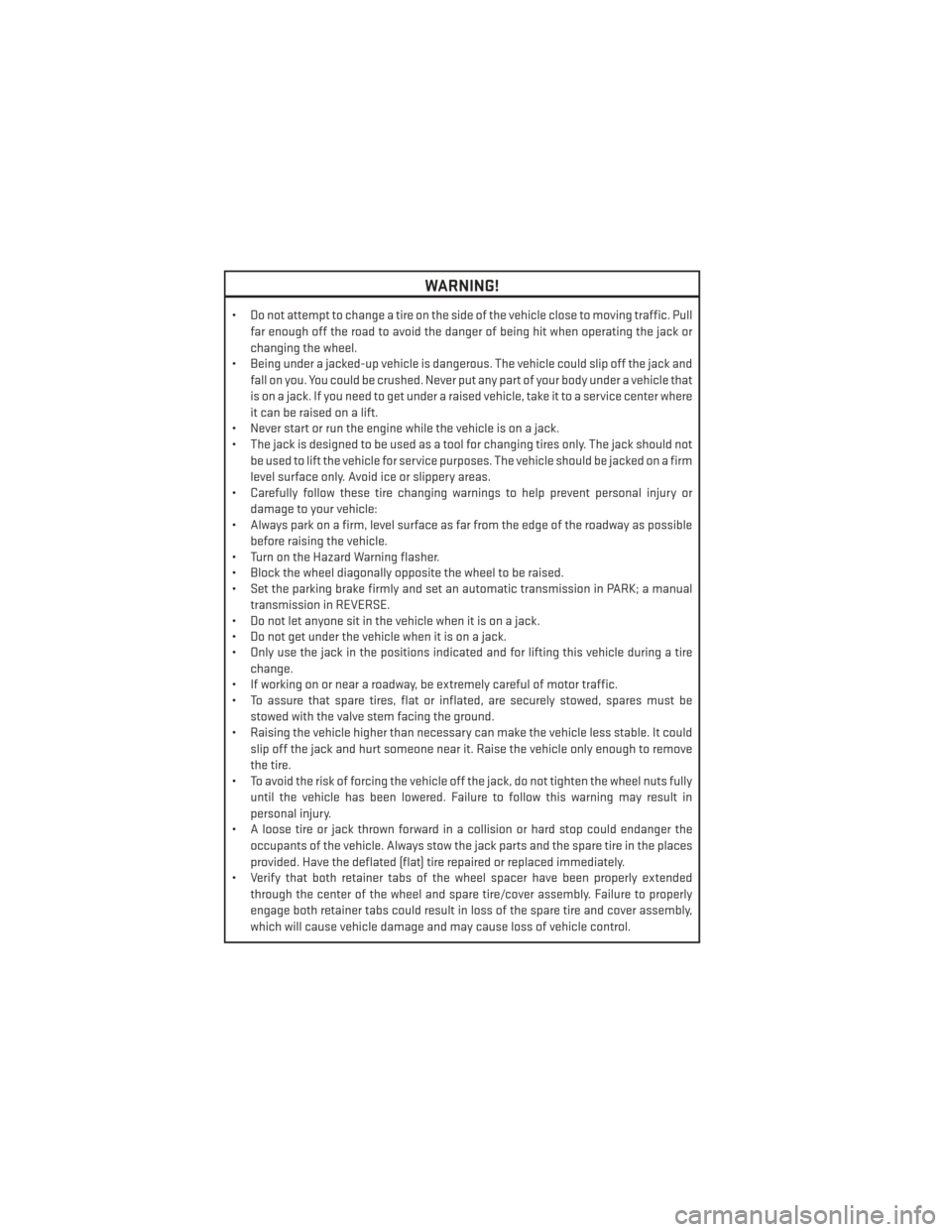 DODGE GRAND CARAVAN 2013 5.G User Guide WARNING!
• Do not attempt to change a tire on the side of the vehicle close to moving traffic. Pullfar enough off the road to avoid the danger of being hit when operating the jack or
changing the wh