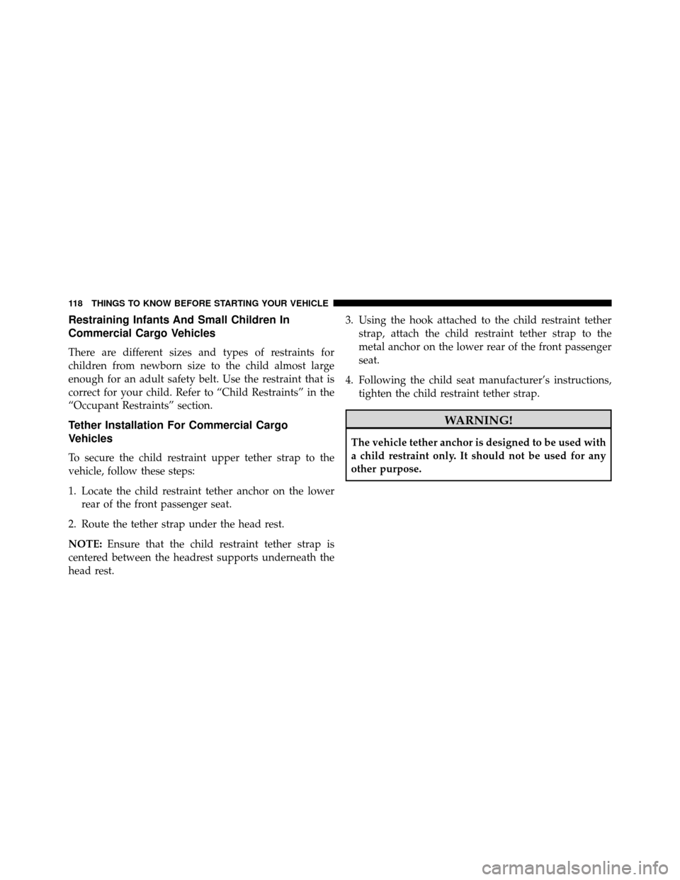 DODGE GRAND CARAVAN 2014 5.G Owners Manual Restraining Infants And Small Children In
Commercial Cargo Vehicles
There are different sizes and types of restraints for
children from newborn size to the child almost large
enough for an adult safet