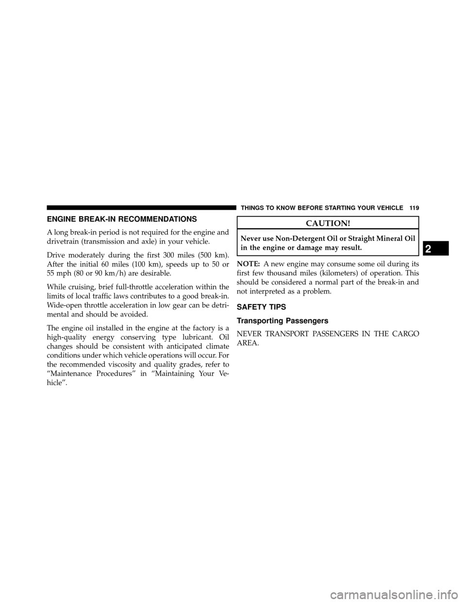 DODGE GRAND CARAVAN 2014 5.G Owners Manual ENGINE BREAK-IN RECOMMENDATIONS
A long break-in period is not required for the engine and
drivetrain (transmission and axle) in your vehicle.
Drive moderately during the first 300 miles (500 km).
Afte