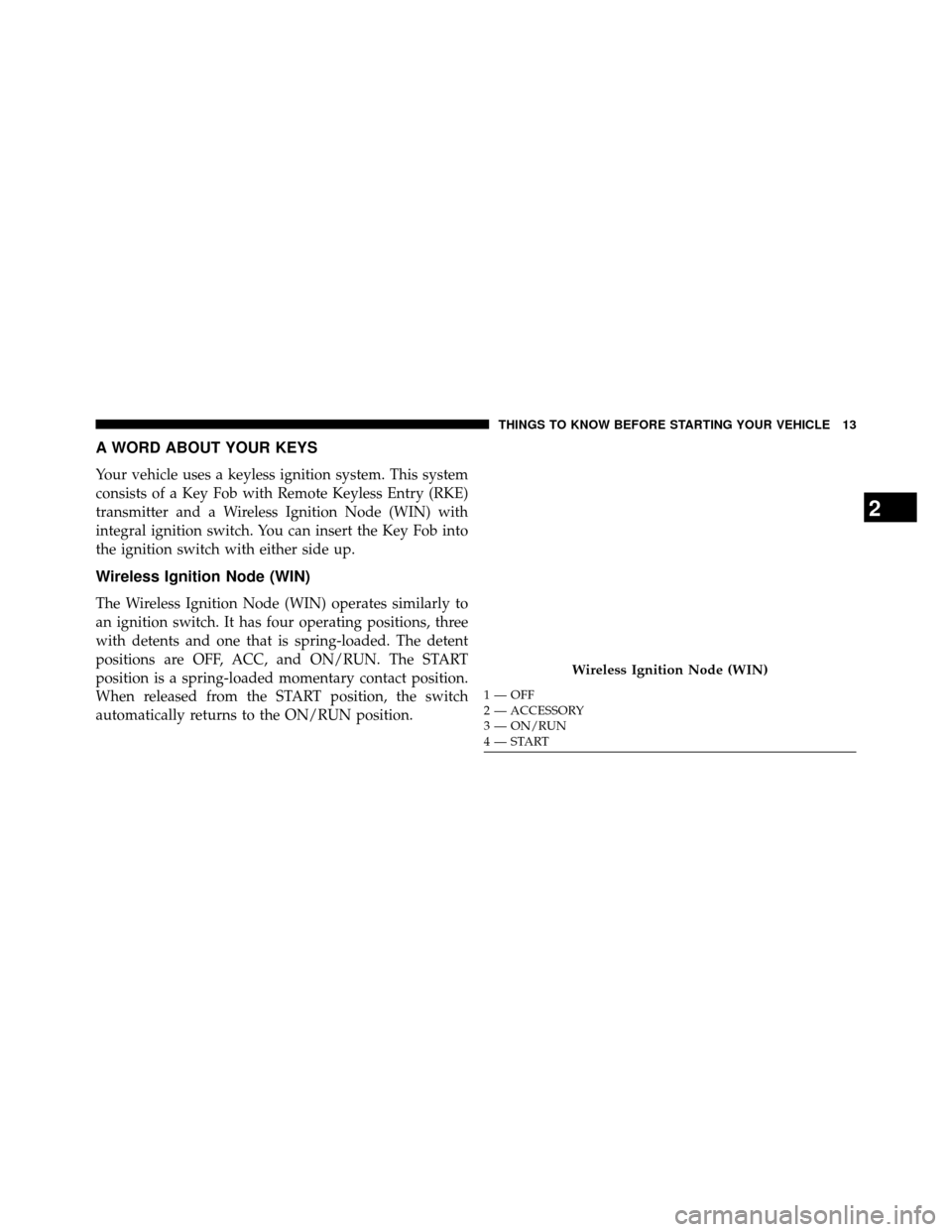 DODGE GRAND CARAVAN 2014 5.G Owners Manual A WORD ABOUT YOUR KEYS
Your vehicle uses a keyless ignition system. This system
consists of a Key Fob with Remote Keyless Entry (RKE)
transmitter and a Wireless Ignition Node (WIN) with
integral ignit