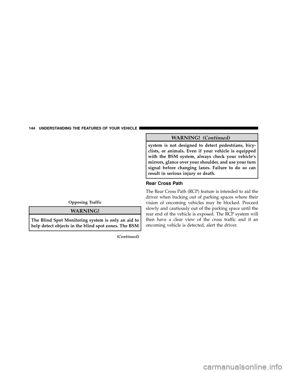 DODGE GRAND CARAVAN 2014 5.G Owners Manual WARNING!
The Blind Spot Monitoring system is only an aid to
help detect objects in the blind spot zones. The BSM
(Continued)
WARNING!(Continued)
system is not designed to detect pedestrians, bicy-
cli