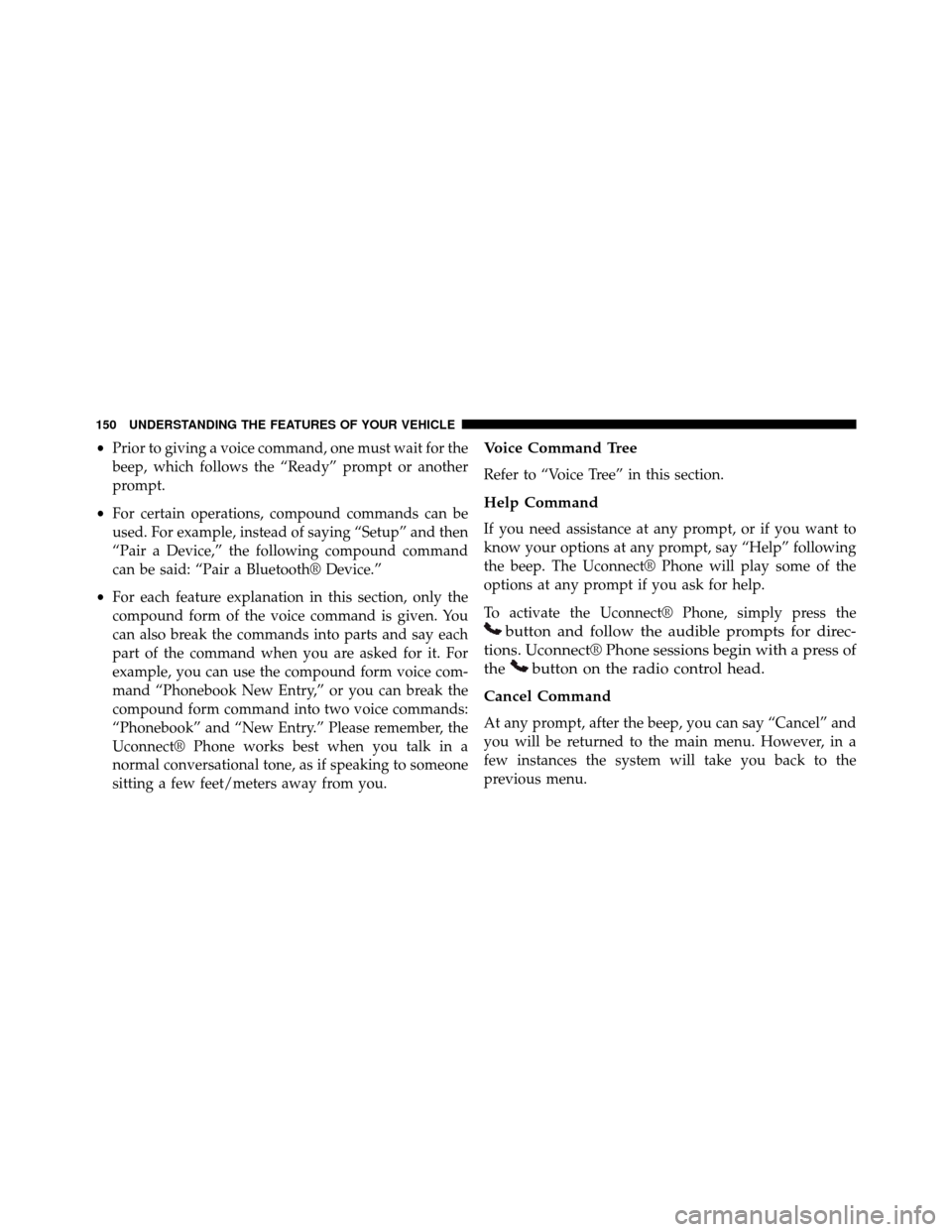 DODGE GRAND CARAVAN 2014 5.G Owners Manual •Prior to giving a voice command, one must wait for the
beep, which follows the “Ready” prompt or another
prompt.
• For certain operations, compound commands can be
used. For example, instead 