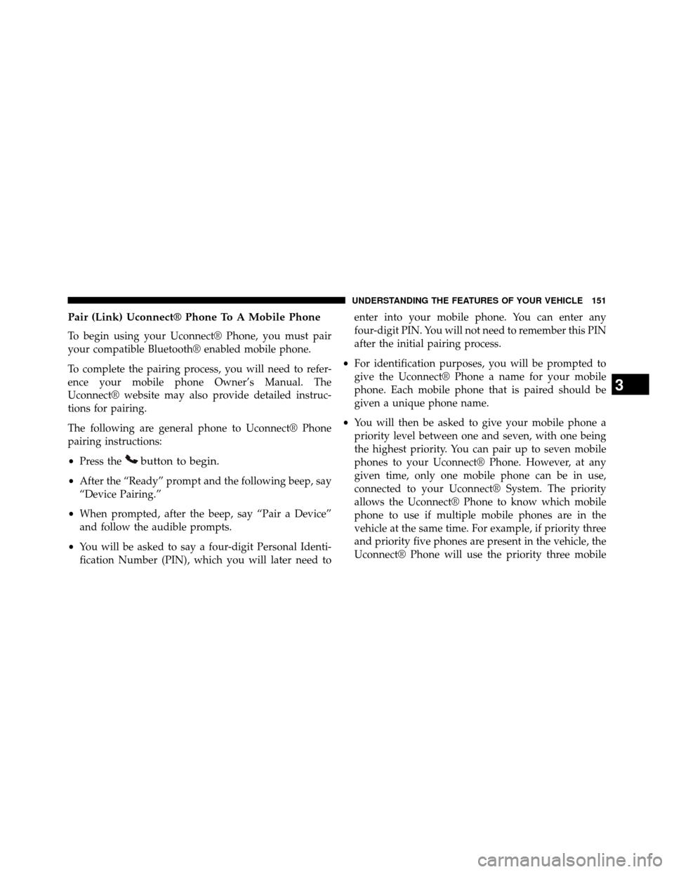 DODGE GRAND CARAVAN 2014 5.G Owners Manual Pair (Link) Uconnect® Phone To A Mobile Phone
To begin using your Uconnect® Phone, you must pair
your compatible Bluetooth® enabled mobile phone.
To complete the pairing process, you will need to r