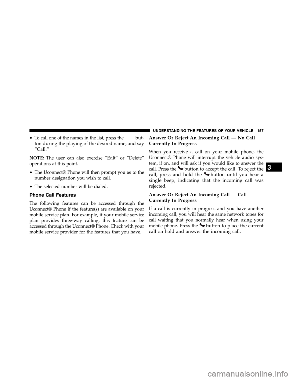 DODGE GRAND CARAVAN 2014 5.G Owners Manual •To call one of the names in the list, press thebut-
ton during the playing of the desired name, and say
“Call.”
NOTE: The user can also exercise “Edit” or “Delete”
operations at this po