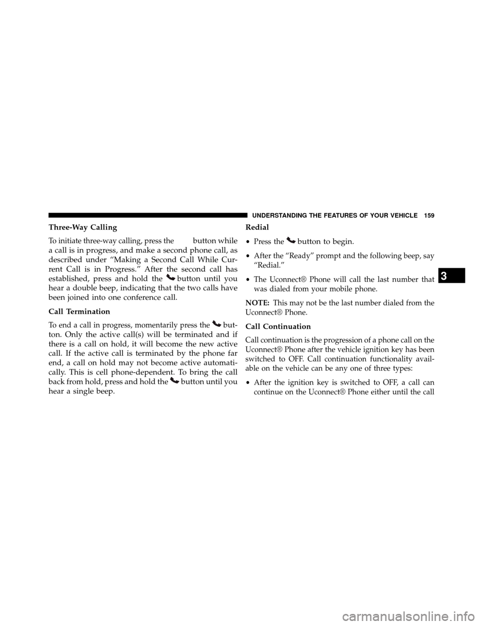 DODGE GRAND CARAVAN 2014 5.G Owners Manual Three-Way Calling
To initiate three-way calling, press thebutton while
a call is in progress, and make a second phone call, as
described under “Making a Second Call While Cur-
rent Call is in Progre