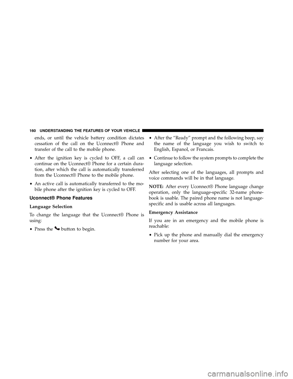 DODGE GRAND CARAVAN 2014 5.G User Guide ends, or until the vehicle battery condition dictates
cessation of the call on the Uconnect® Phone and
transfer of the call to the mobile phone.
• After the ignition key is cycled to OFF, a call ca