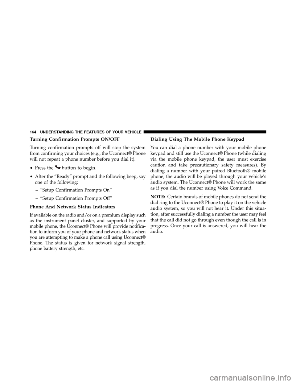 DODGE GRAND CARAVAN 2014 5.G Owners Manual Turning Confirmation Prompts ON/OFF
Turning confirmation prompts off will stop the system
from confirming your choices (e.g., the Uconnect® Phone
will not repeat a phone number before you dial it).
