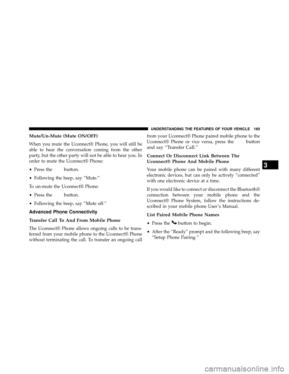 DODGE GRAND CARAVAN 2014 5.G Owners Manual Mute/Un-Mute (Mute ON/OFF)
When you mute the Uconnect® Phone, you will still be
able to hear the conversation coming from the other
party, but the other party will not be able to hear you. In
order t