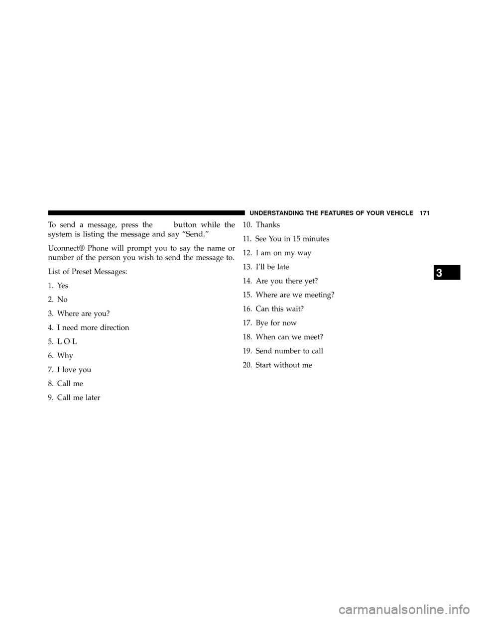 DODGE GRAND CARAVAN 2014 5.G Owners Manual To send a message, press thebutton while the
system is listing the message and say “Send.”
Uconnect® Phone will prompt you to say the name or
number of the person you wish to send the message to.