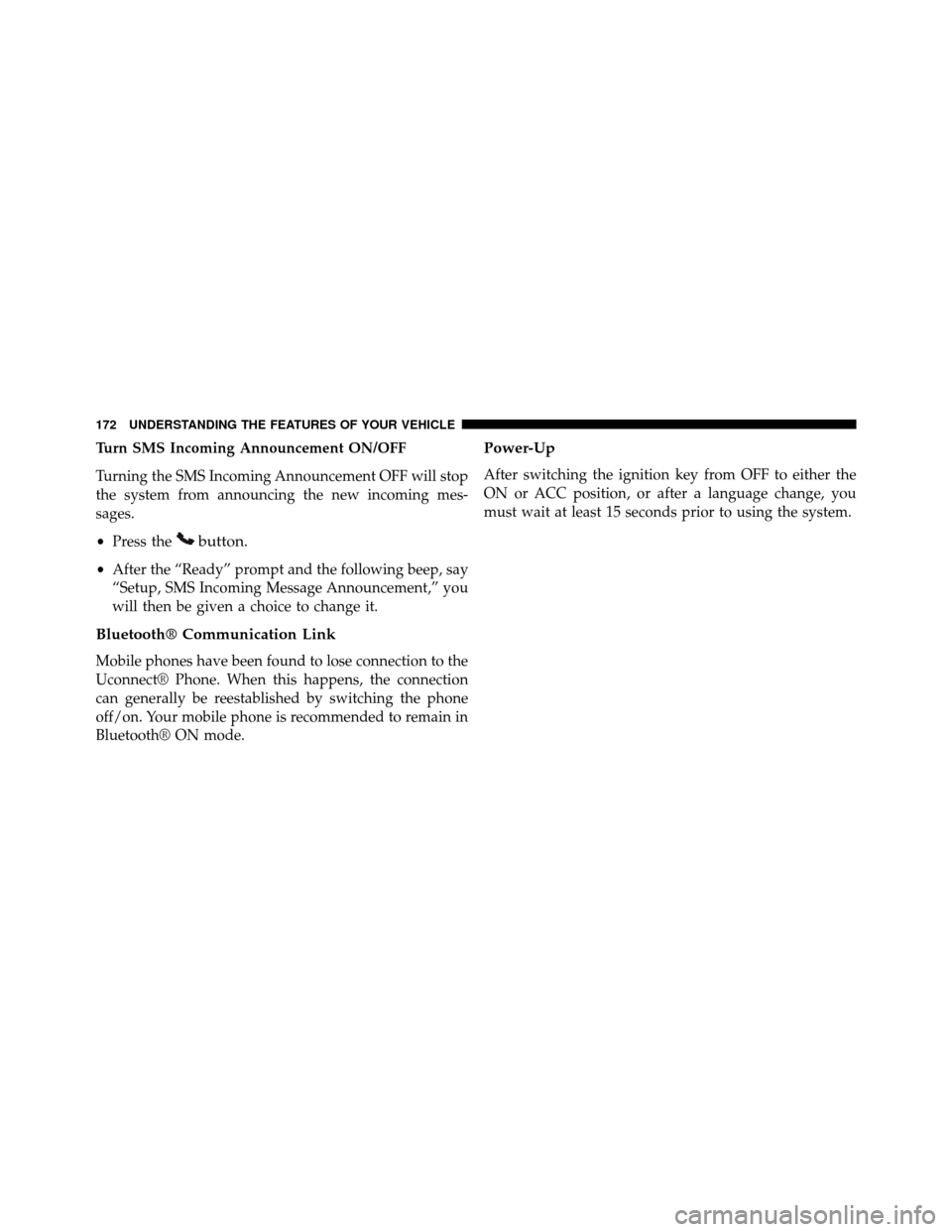 DODGE GRAND CARAVAN 2014 5.G Owners Manual Turn SMS Incoming Announcement ON/OFF
Turning the SMS Incoming Announcement OFF will stop
the system from announcing the new incoming mes-
sages.
•Press the
button.
•After the “Ready” prompt a