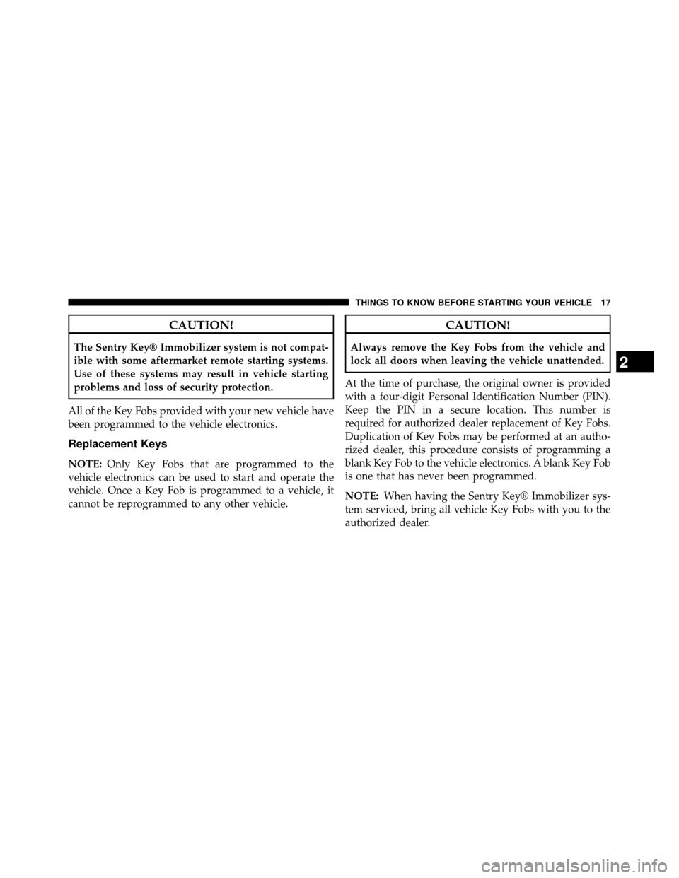 DODGE GRAND CARAVAN 2014 5.G Owners Manual CAUTION!
The Sentry Key® Immobilizer system is not compat-
ible with some aftermarket remote starting systems.
Use of these systems may result in vehicle starting
problems and loss of security protec