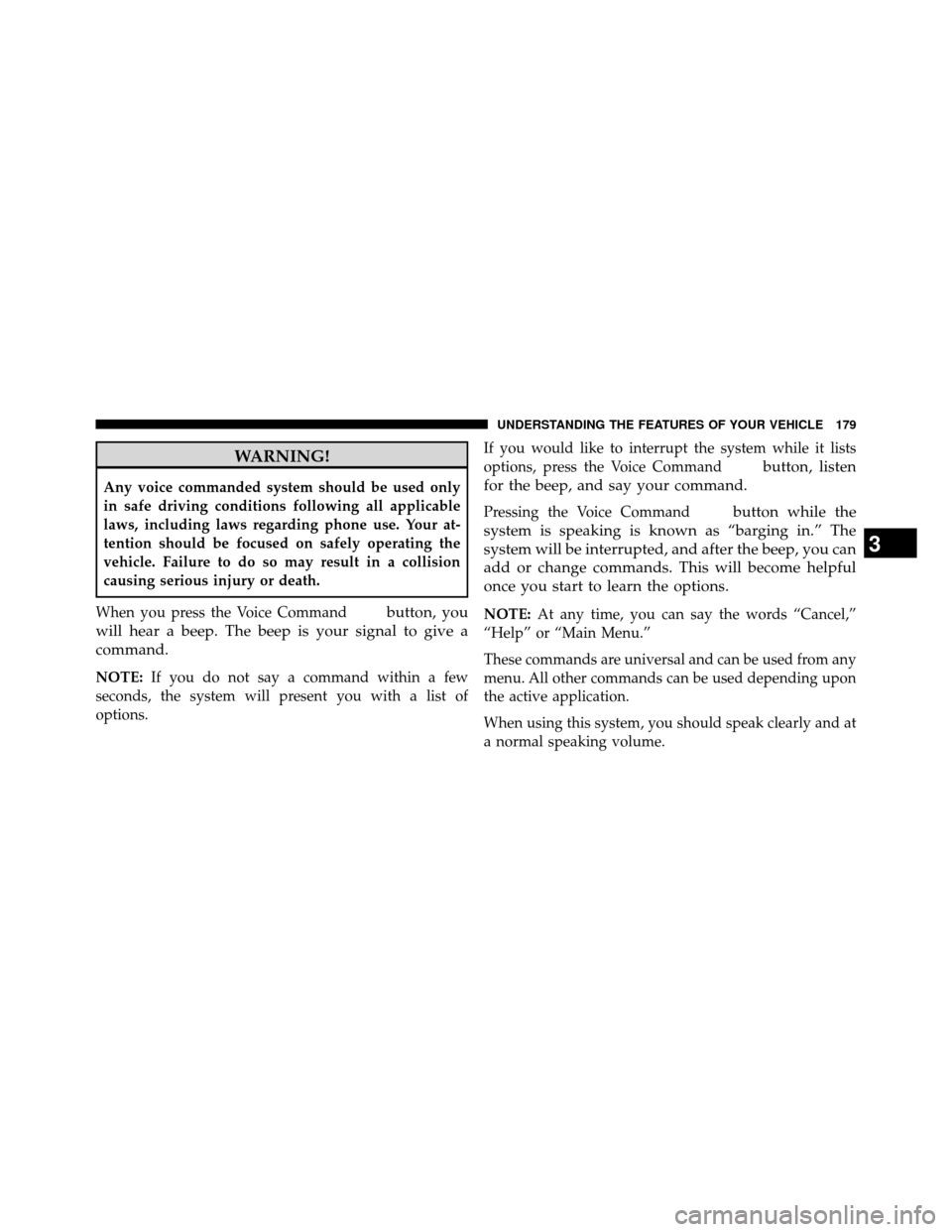 DODGE GRAND CARAVAN 2014 5.G Owners Manual WARNING!
Any voice commanded system should be used only
in safe driving conditions following all applicable
laws, including laws regarding phone use. Your at-
tention should be focused on safely opera