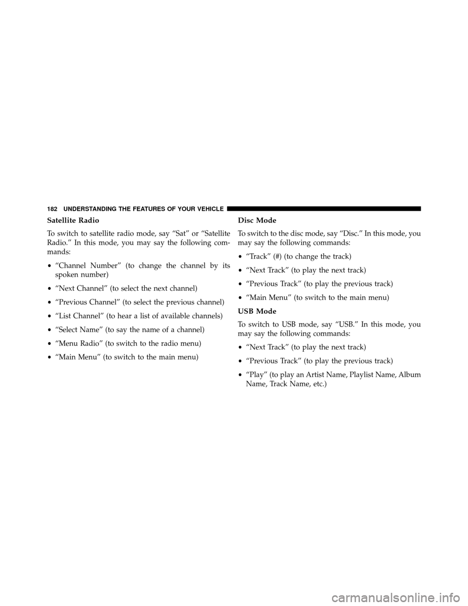 DODGE GRAND CARAVAN 2014 5.G Owners Manual Satellite Radio
To switch to satellite radio mode, say “Sat” or “Satellite
Radio.” In this mode, you may say the following com-
mands:
•“Channel Number” (to change the channel by its
spo