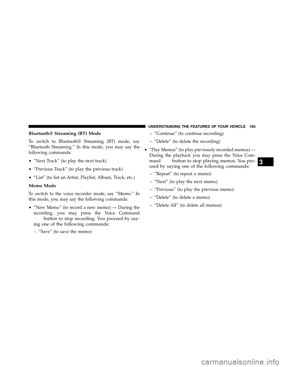 DODGE GRAND CARAVAN 2014 5.G Owners Manual Bluetooth® Streaming (BT) Mode
To switch to Bluetooth® Streaming (BT) mode, say
“Bluetooth Streaming.” In this mode, you may say the
following commands:
•“Next Track” (to play the next tra