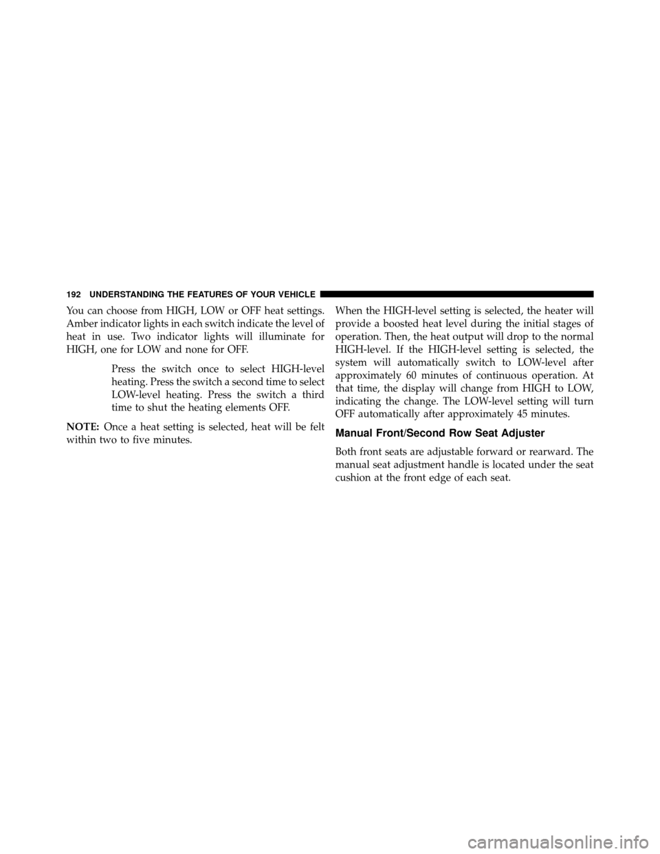 DODGE GRAND CARAVAN 2014 5.G Owners Manual You can choose from HIGH, LOW or OFF heat settings.
Amber indicator lights in each switch indicate the level of
heat in use. Two indicator lights will illuminate for
HIGH, one for LOW and none for OFF