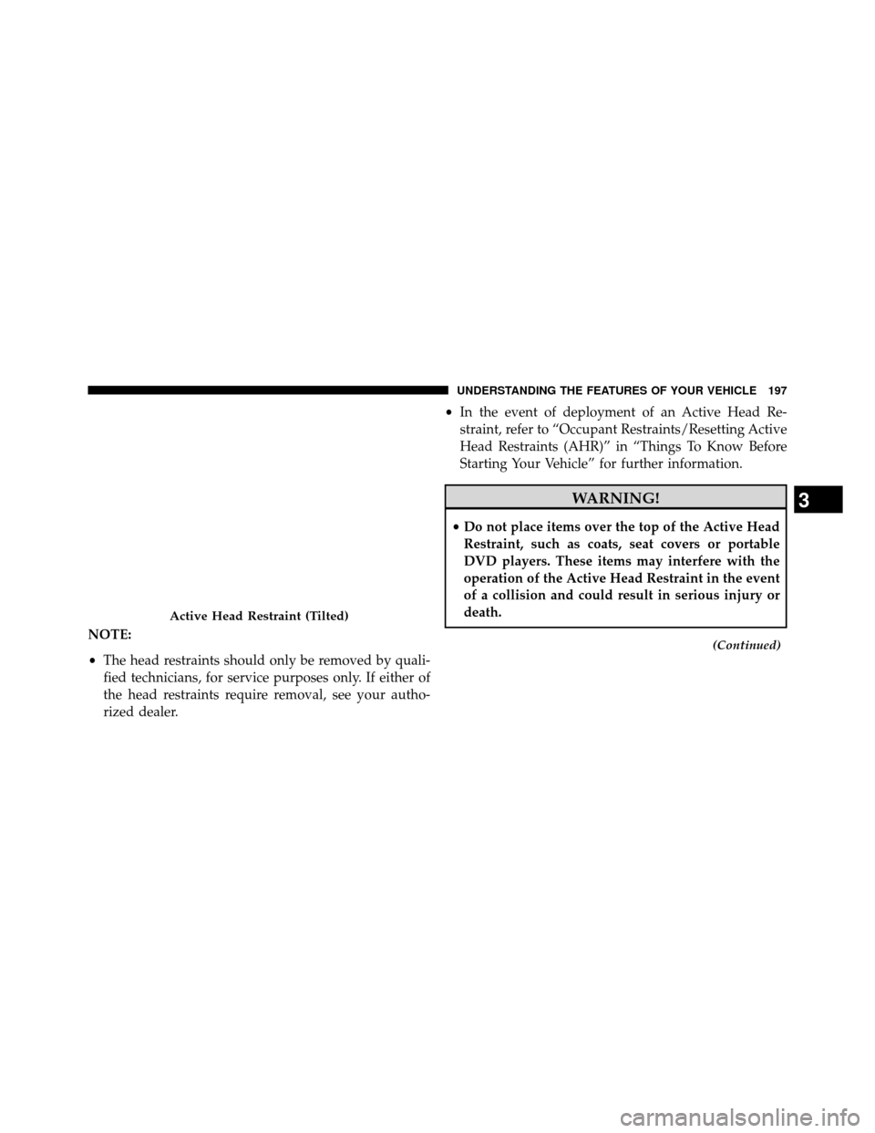 DODGE GRAND CARAVAN 2014 5.G Owners Manual NOTE:
•The head restraints should only be removed by quali-
fied technicians, for service purposes only. If either of
the head restraints require removal, see your autho-
rized dealer. •
In the ev