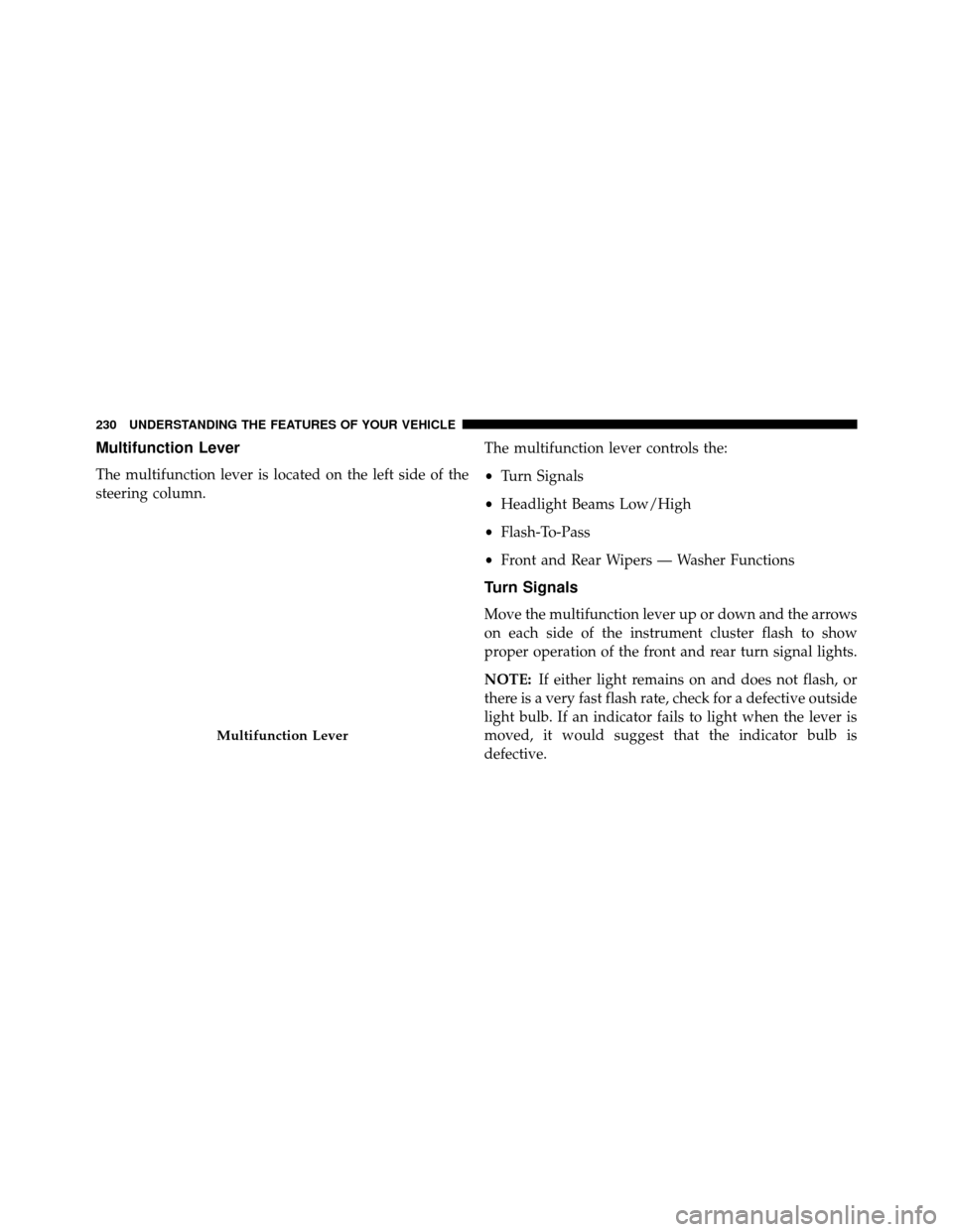 DODGE GRAND CARAVAN 2014 5.G Owners Manual Multifunction Lever
The multifunction lever is located on the left side of the
steering column.The multifunction lever controls the:
•
Turn Signals
• Headlight Beams Low/High
• Flash-To-Pass
•