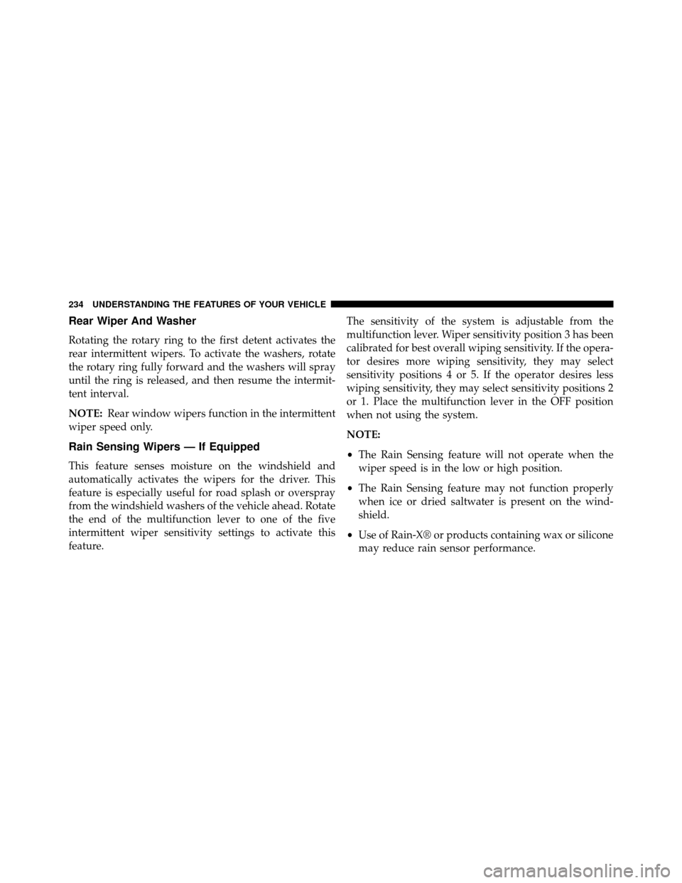 DODGE GRAND CARAVAN 2014 5.G User Guide Rear Wiper And Washer
Rotating the rotary ring to the first detent activates the
rear intermittent wipers. To activate the washers, rotate
the rotary ring fully forward and the washers will spray
unti