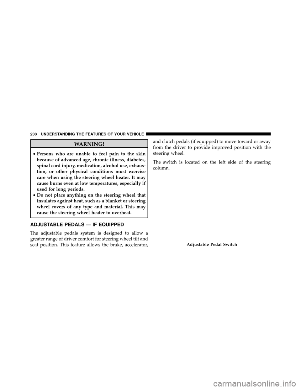 DODGE GRAND CARAVAN 2014 5.G Owners Manual WARNING!
•Persons who are unable to feel pain to the skin
because of advanced age, chronic illness, diabetes,
spinal cord injury, medication, alcohol use, exhaus-
tion, or other physical conditions 