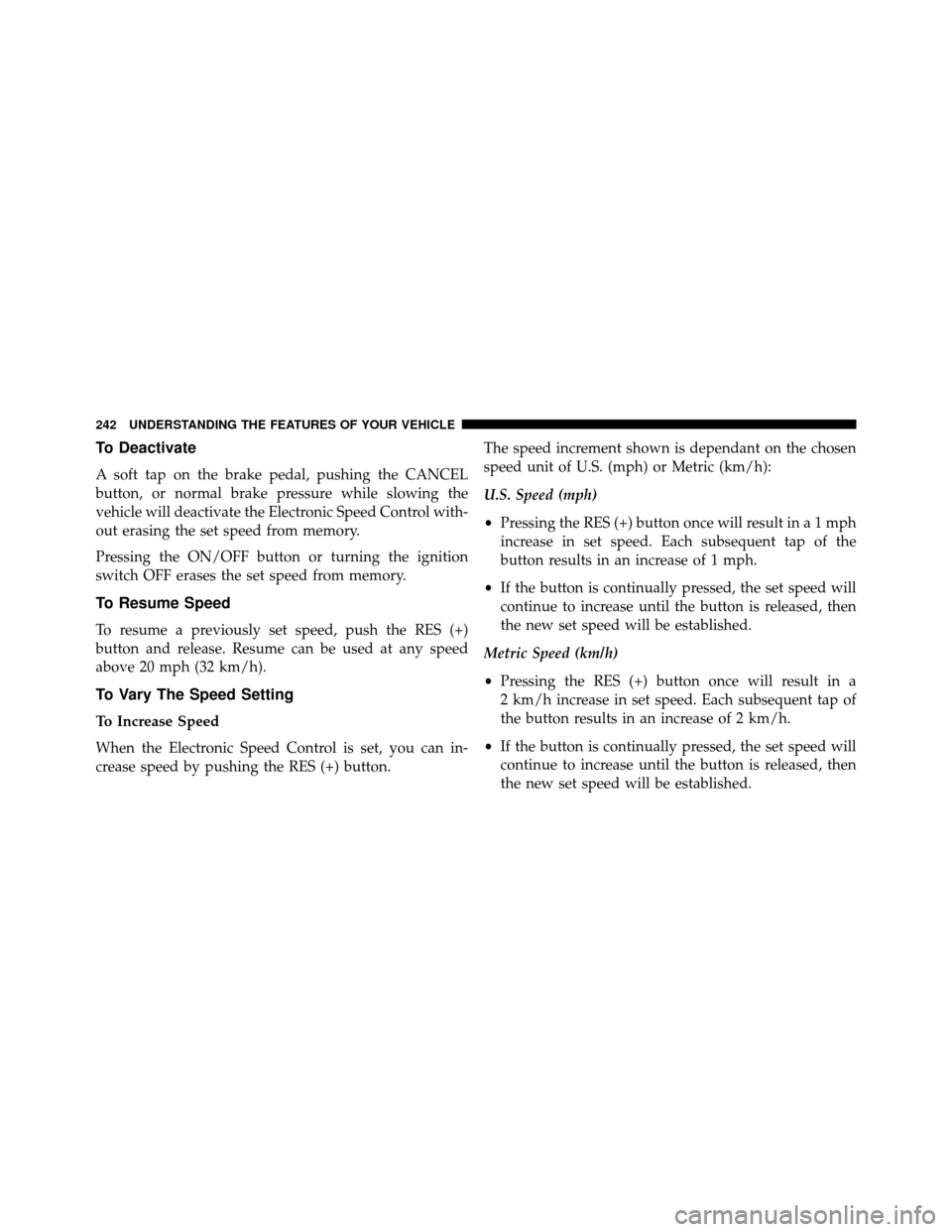 DODGE GRAND CARAVAN 2014 5.G Owners Manual To Deactivate
A soft tap on the brake pedal, pushing the CANCEL
button, or normal brake pressure while slowing the
vehicle will deactivate the Electronic Speed Control with-
out erasing the set speed 