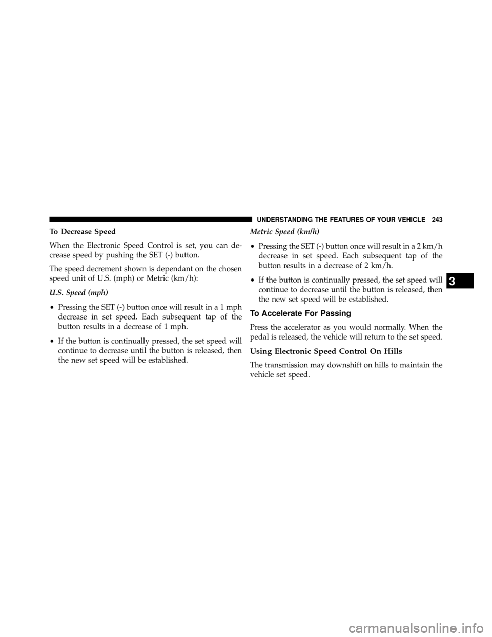 DODGE GRAND CARAVAN 2014 5.G Owners Manual To Decrease Speed
When the Electronic Speed Control is set, you can de-
crease speed by pushing the SET (-) button.
The speed decrement shown is dependant on the chosen
speed unit of U.S. (mph) or Met