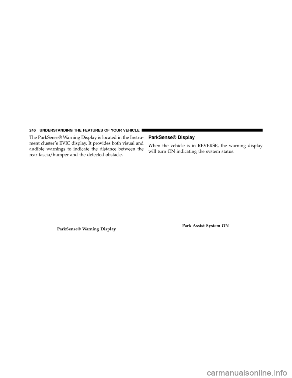 DODGE GRAND CARAVAN 2014 5.G Owners Manual The ParkSense® Warning Display is located in the Instru-
ment cluster ’s EVIC display. It provides both visual and
audible warnings to indicate the distance between the
rear fascia/bumper and the d