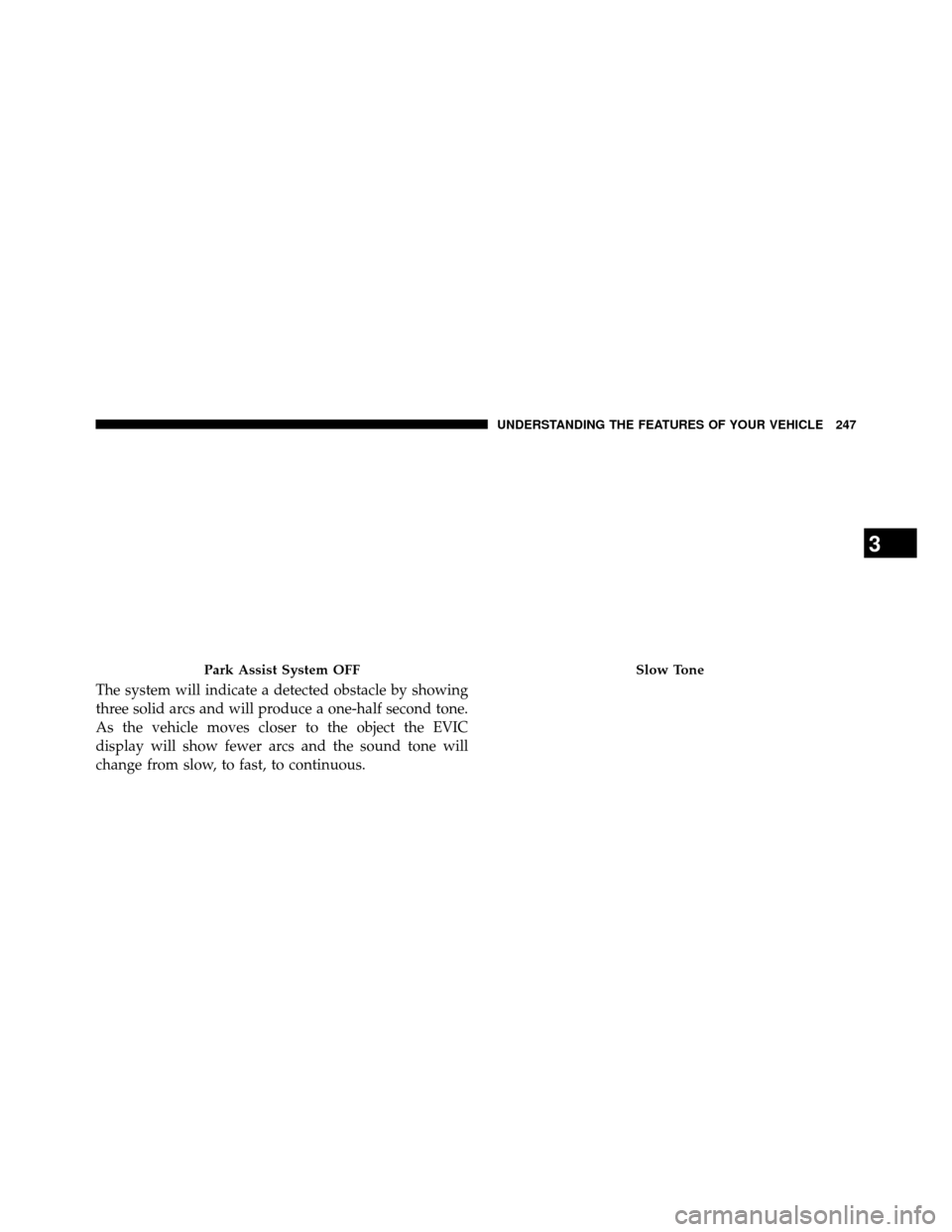 DODGE GRAND CARAVAN 2014 5.G Owners Manual The system will indicate a detected obstacle by showing
three solid arcs and will produce a one-half second tone.
As the vehicle moves closer to the object the EVIC
display will show fewer arcs and th