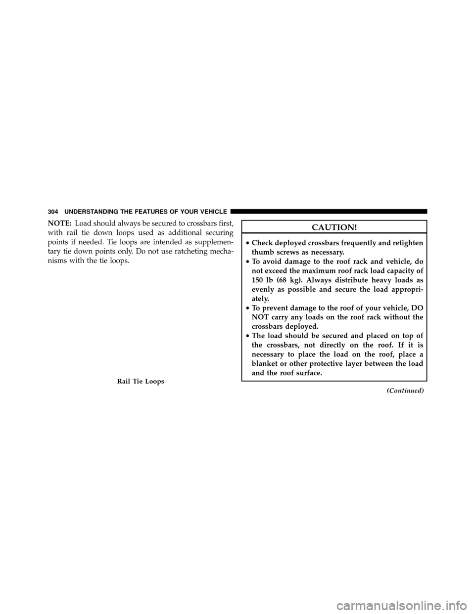 DODGE GRAND CARAVAN 2014 5.G Owners Manual NOTE:Load should always be secured to crossbars first,
with rail tie down loops used as additional securing
points if needed. Tie loops are intended as supplemen-
tary tie down points only. Do not use