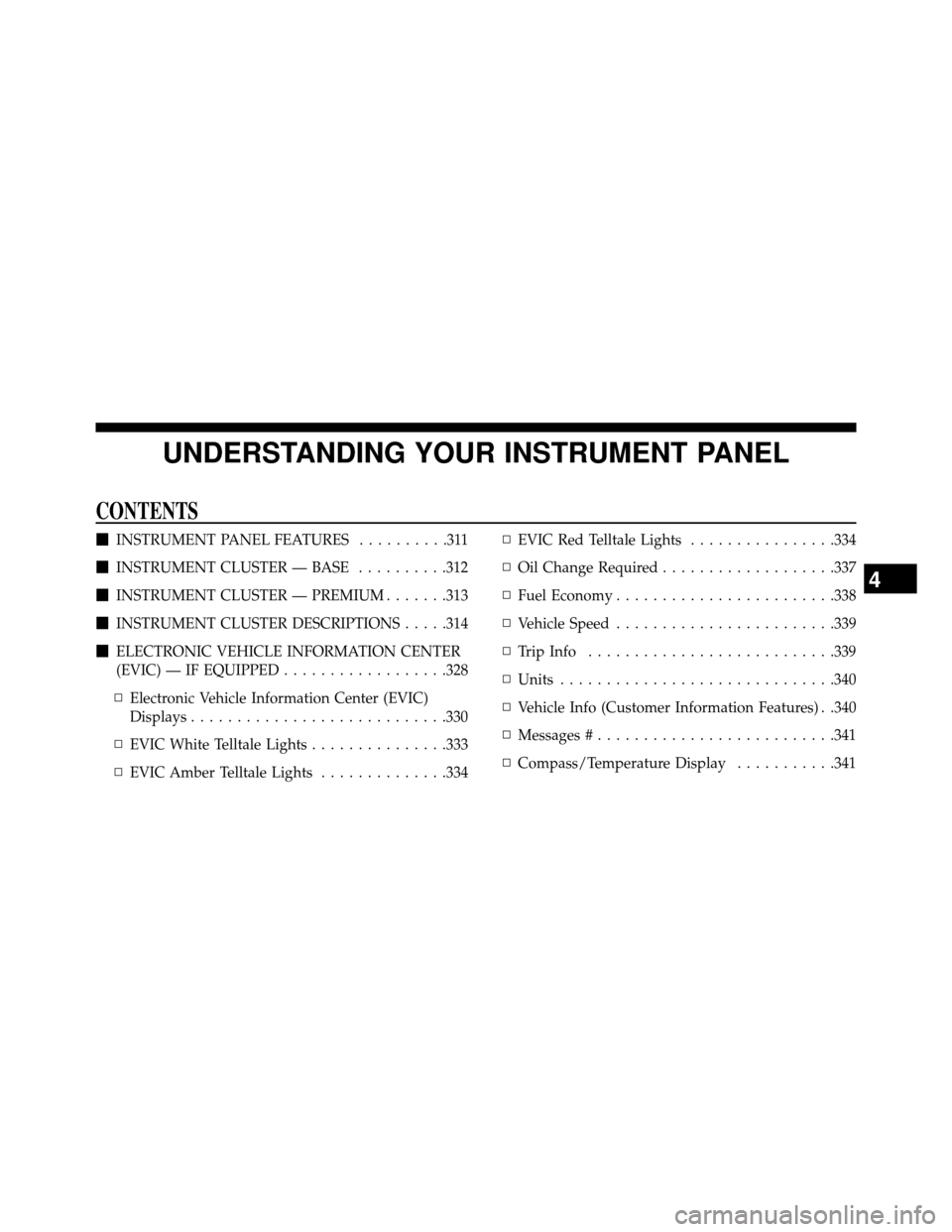 DODGE GRAND CARAVAN 2014 5.G Owners Manual UNDERSTANDING YOUR INSTRUMENT PANEL
CONTENTS
INSTRUMENT PANEL FEATURES ..........311
 INSTRUMENT CLUSTER — BASE ..........312
 INSTRUMENT CLUSTER — PREMIUM .......313
 INSTRUMENT CLUSTER DESCR