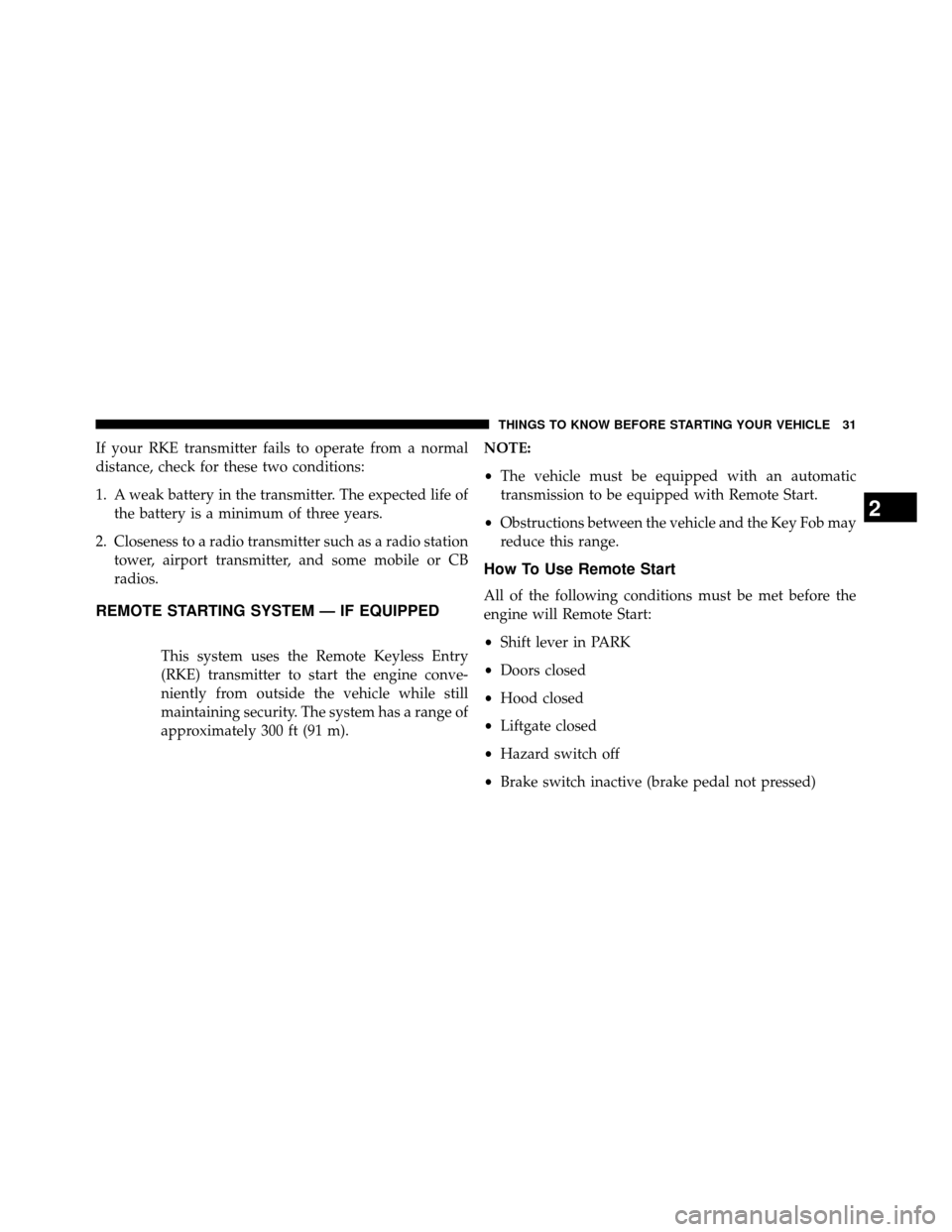 DODGE GRAND CARAVAN 2014 5.G Owners Manual If your RKE transmitter fails to operate from a normal
distance, check for these two conditions:
1. A weak battery in the transmitter. The expected life ofthe battery is a minimum of three years.
2. C