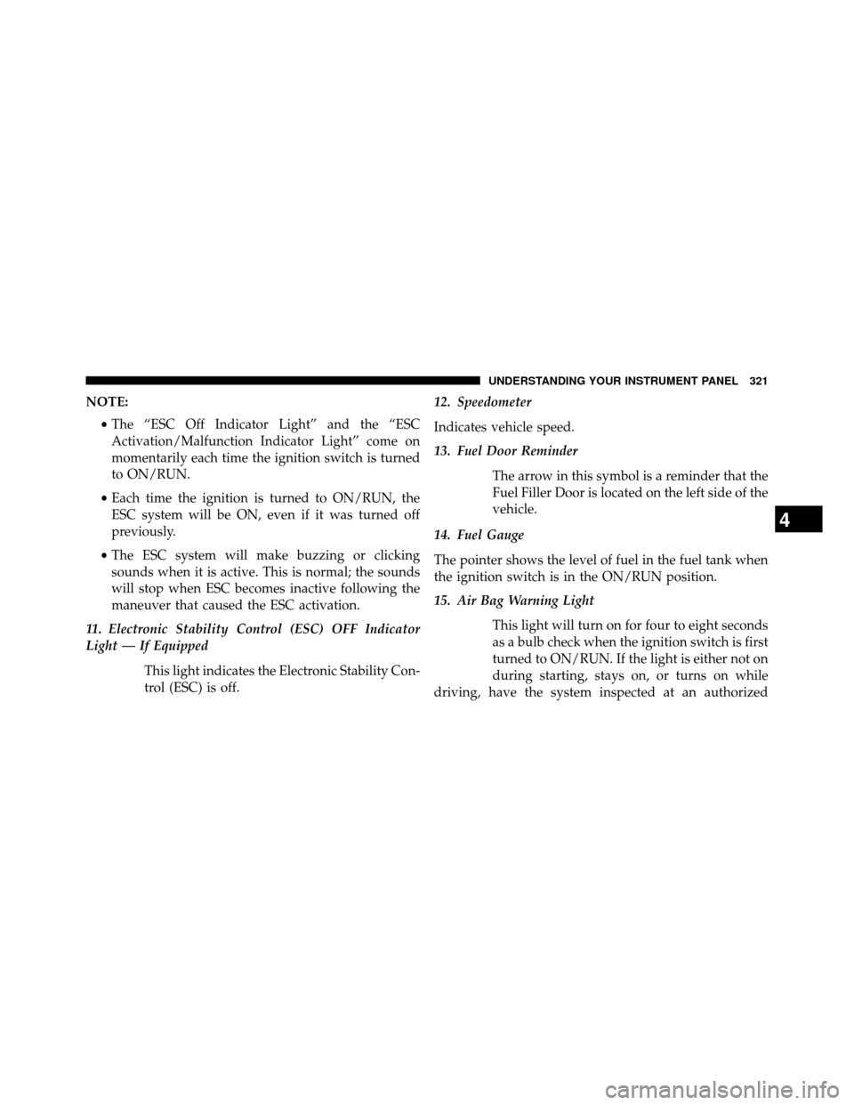 DODGE GRAND CARAVAN 2014 5.G Owners Manual NOTE:•The “ESC Off Indicator Light” and the “ESC
Activation/Malfunction Indicator Light” come on
momentarily each time the ignition switch is turned
to ON/RUN.
• Each time the ignition is DODGE GRAND CARAVAN 2014 5.G Owners Manual NOTE:•The “ESC Off Indicator Light” and the “ESC
Activation/Malfunction Indicator Light” come on
momentarily each time the ignition switch is turned
to ON/RUN.
• Each time the ignition is