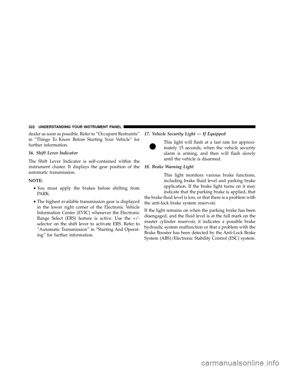 DODGE GRAND CARAVAN 2014 5.G Owners Manual dealer as soon as possible. Refer to “Occupant Restraints”
in “Things To Know Before Starting Your Vehicle” for
further information.
16. Shift Lever Indicator
The Shift Lever Indicator is self